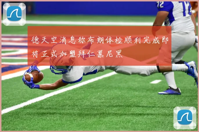 德天空消息称布朗体检顺利完成即将正式加盟拜仁慕尼黑