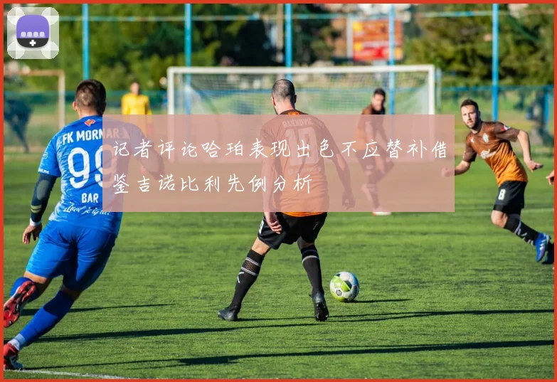 记者评论哈珀表现出色不应替补借鉴吉诺比利先例分析