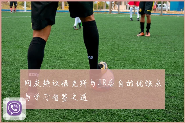 网友热议福克斯与JR各自的优缺点与学习借鉴之道