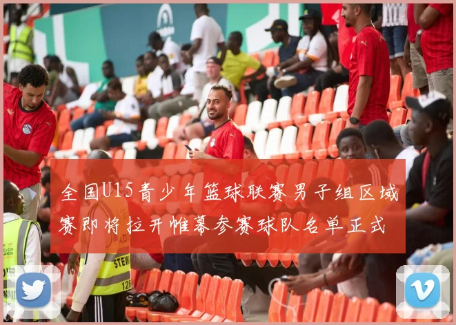 全国U15青少年篮球联赛男子组区域赛即将拉开帷幕参赛球队名单正式公布