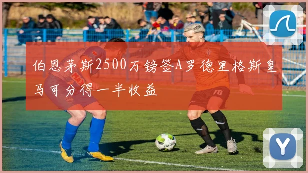 伯恩茅斯2500万镑签A罗德里格斯皇马可分得一半收益