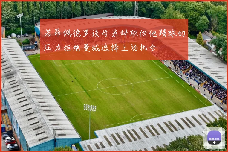 若昂佩德罗谈母亲辞职供他踢球的压力拒绝曼城选择上场机会