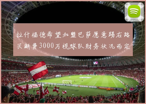 拉什福德希望加盟巴萨愿意踢右路买断费3000万视球队财务状况而定