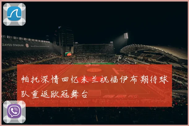 帕托深情回忆米兰祝福伊布期待球队重返欧冠舞台